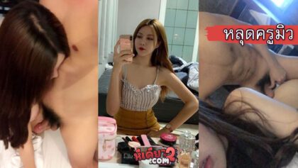 คลิปหลุดครูมิว miu miu ซอฟพาวเวอร์ของแท้โดนรุมจ้าสองหนุ่มหล่อพร้อมใจกันขั้นเย็ดหีทีเดียว xxx จัดสดๆ แบบที่น้องต้องการได้เลยครู่ชอบ thai teacher get fuck โคตรแจ่ม
